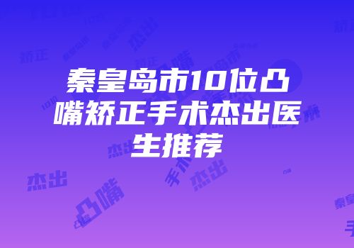 秦皇岛市10位凸嘴矫正手术杰出医生推荐
