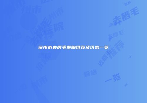 宿州市去唇毛医院推荐及价格一览