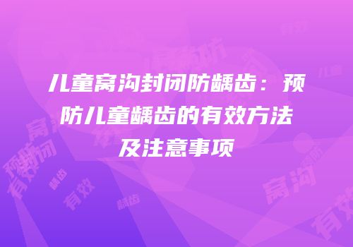 儿童窝沟封闭防龋齿：预防儿童龋齿的有效方法及注意事项