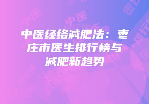 中医经络减肥法：枣庄市医生排行榜与减肥新趋势