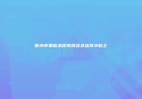 衡水市重睑术医院排名及选择小贴士
