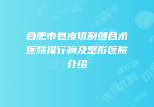 合肥市包皮切割缝合术医院排行榜及整形医院介绍