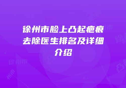 徐州市脸上凸起疤痕去除医生排名及详细介绍