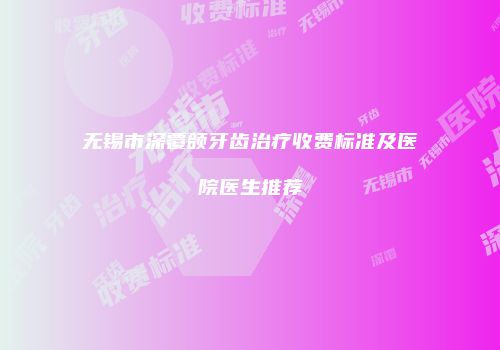 无锡市深覆颌牙齿治疗收费标准及医院医生推荐
