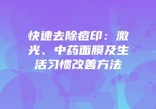 快速去除痘印：激光、中药面膜及生活习惯改善方法