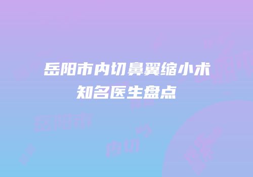 岳阳市内切鼻翼缩小术知名医生盘点