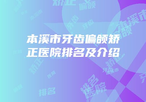 本溪市牙齿偏颌矫正医院排名及介绍