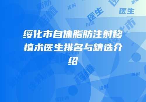 绥化市自体脂肪注射移植术医生排名与精选介绍