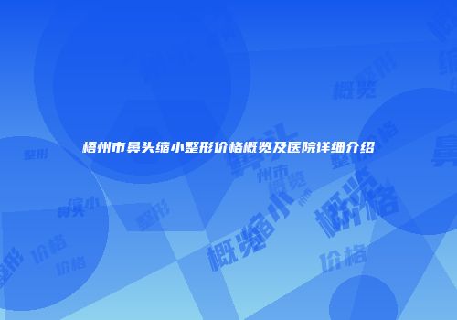 梧州市鼻头缩小整形价格概览及医院详细介绍