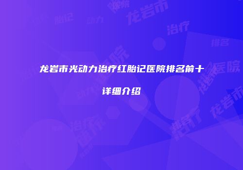 龙岩市光动力治疗红胎记医院排名前十详细介绍
