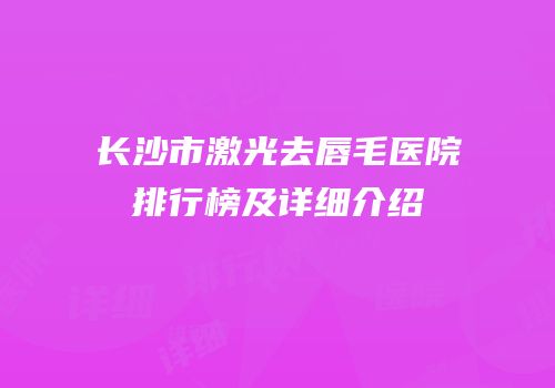 长沙市激光去唇毛医院排行榜及详细介绍