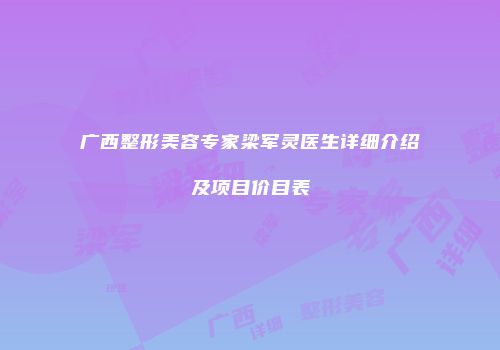 广西整形美容专家梁军灵医生详细介绍及项目价目表