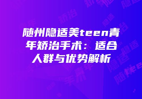 随州隐适美teen青年矫治手术：适合人群与优势解析