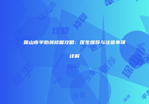 保山市半肋鼻修复攻略：医生推荐与注意事项详解
