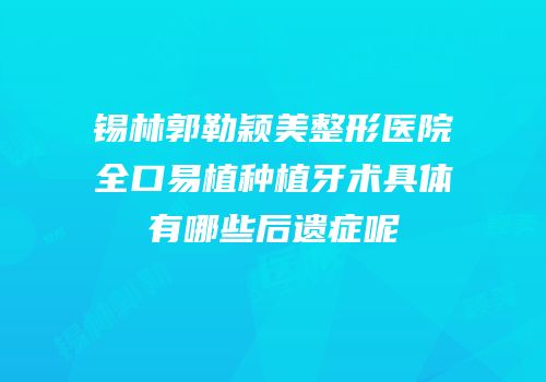 锡林郭勒颖美整形医院全口易植种植牙术具体有哪些后遗症呢