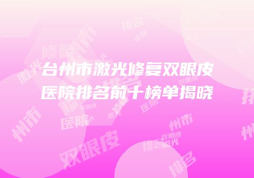 台州市激光修复双眼皮医院排名前十榜单揭晓