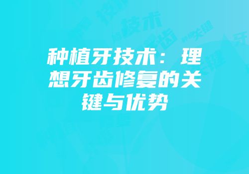 种植牙技术：理想牙齿修复的关键与优势