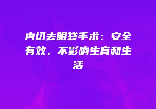 内切去眼袋手术：安全有效，不影响生育和生活