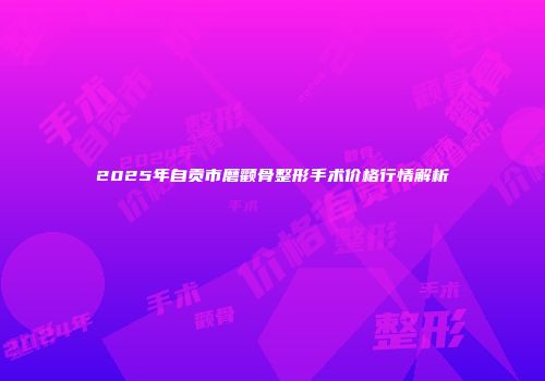 2025年自贡市磨颧骨整形手术价格行情解析