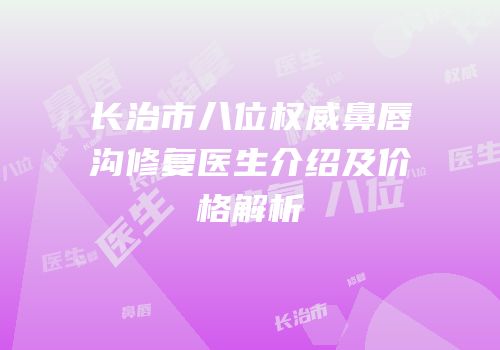 长治市八位权威鼻唇沟修复医生介绍及价格解析