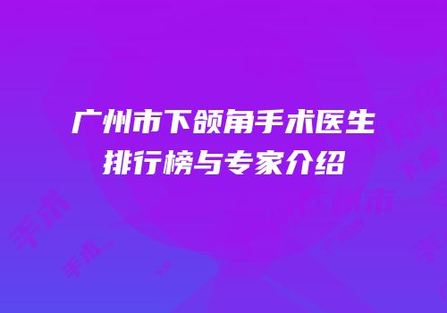 广州市下颌角手术医生排行榜与专家介绍