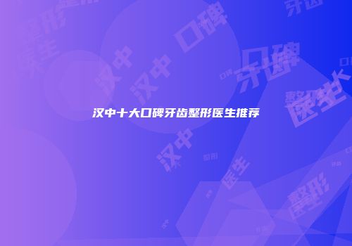 汉中十大口碑牙齿整形医生推荐