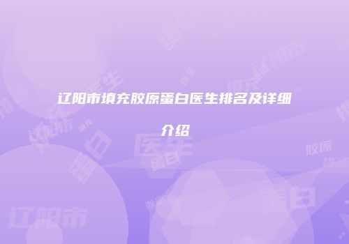 辽阳市填充胶原蛋白医生排名及详细介绍