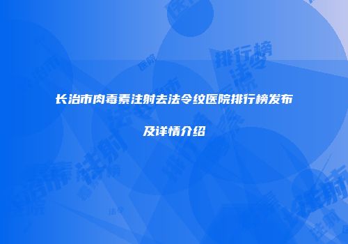 长治市肉毒素注射去法令纹医院排行榜发布及详情介绍