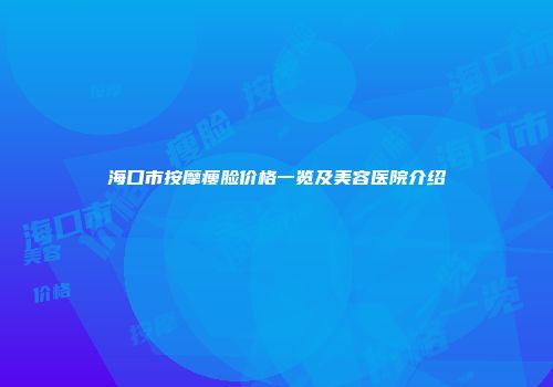 海口市按摩瘦脸价格一览及美容医院介绍