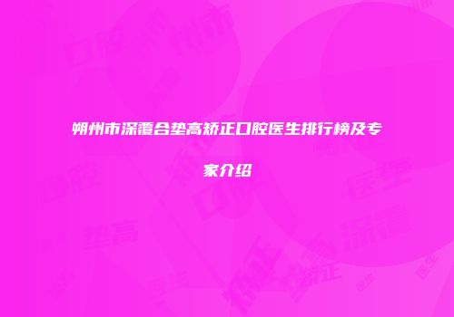 朔州市深覆合垫高矫正口腔医生排行榜及专家介绍