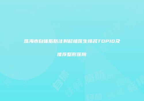珠海市自体脂肪注射移植医生排名TOP10及推荐整形医院