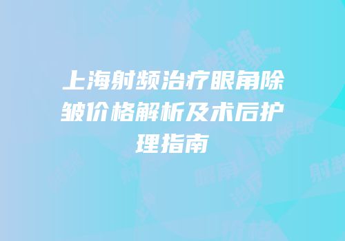 上海射频治疗眼角除皱价格解析及术后护理指南