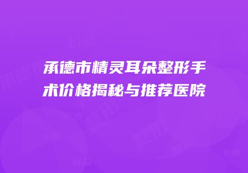 承德市精灵耳朵整形手术价格揭秘与推荐医院