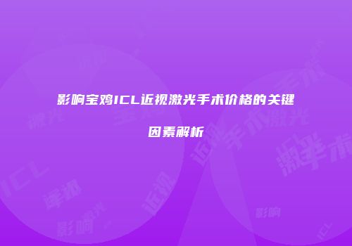 影响宝鸡ICL近视激光手术价格的关键因素解析