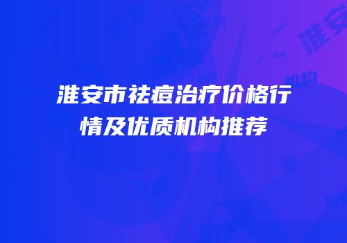 淮安市祛痘治疗价格行情及优质机构推荐