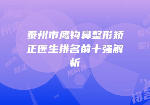 泰州市鹰钩鼻整形矫正医生排名前十强解析