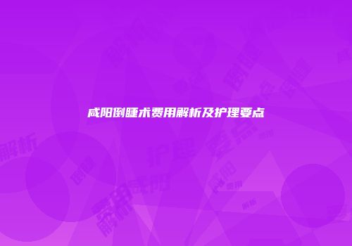 咸阳倒睫术费用解析及护理要点
