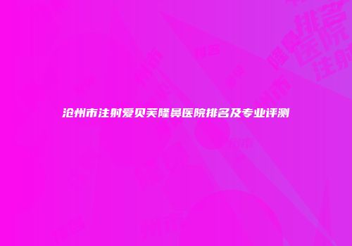 沧州市注射爱贝芙隆鼻医院排名及专业评测