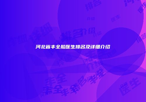 河北省丰全脸医生排名及详细介绍