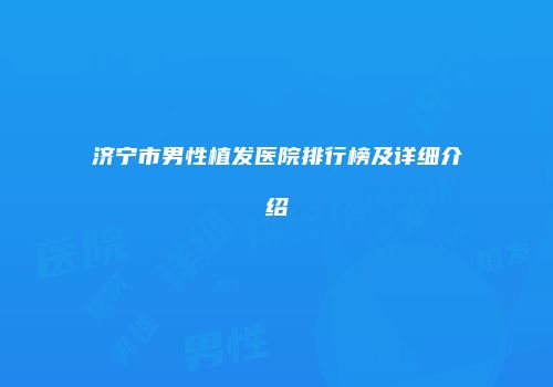 济宁市男性植发医院排行榜及详细介绍