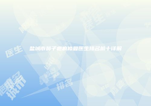 盐城市鼻子疤痕修复医生排名前十详解