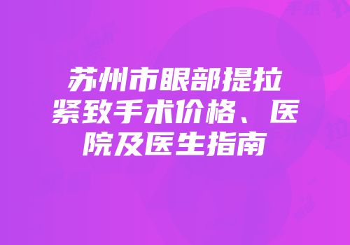 苏州市眼部提拉紧致手术价格、医院及医生指南