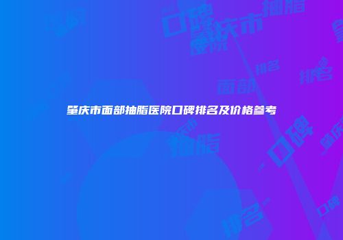 肇庆市面部抽脂医院口碑排名及价格参考