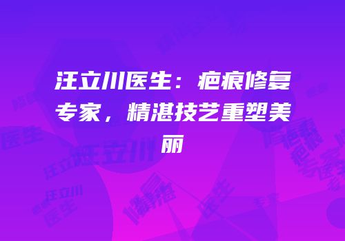 汪立川医生：疤痕修复专家，精湛技艺重塑美丽