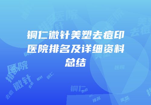 铜仁微针美塑去痘印医院排名及详细资料总结