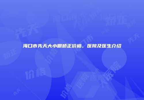 海口市先天大小眼矫正价格、医院及医生介绍