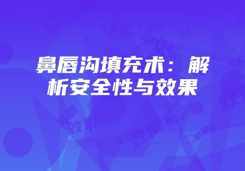 鼻唇沟填充术：解析安全性与效果