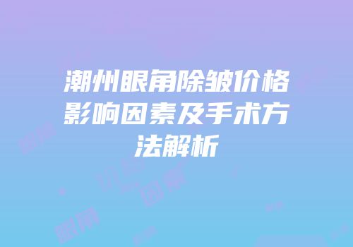 潮州眼角除皱价格影响因素及手术方法解析