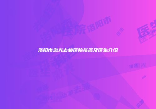 洛阳市激光去皱医院排名及医生介绍
