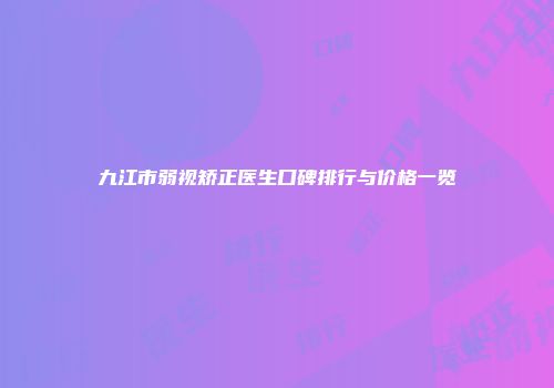 九江市弱视矫正医生口碑排行与价格一览